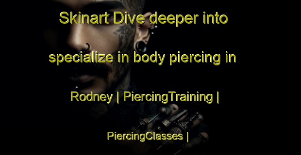Skinart Dive deeper into specialize in body piercing in Rodney | PiercingTraining | PiercingClasses | SkinartTraining-Canada